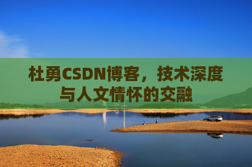 杜勇CSDN博客，技术深度与人文情怀的交融